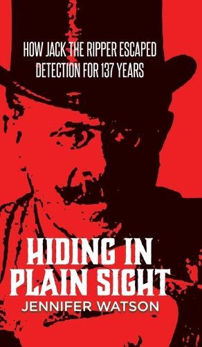 Hiding in Plain Sight: How Jack the Ripper Escaped Detection for 137 Years  by Jennifer Watson at Abbey's Bookshop, 