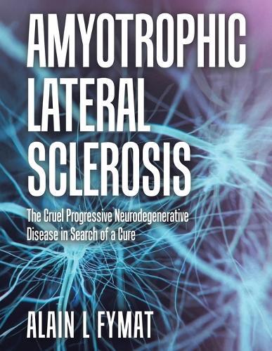 Amyotrophic Lateral Sclerosis: The Cruel Progressive Neurodegenerative Disease in Search of a Cure  by Alain L Fymat at Abbey's Bookshop, 