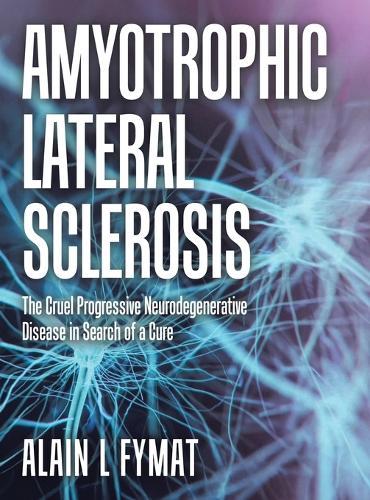 Amyotrophic Lateral Sclerosis: The Cruel Progressive Neurodegenerative Disease in Search of a Cure  by Alain L Fymat at Abbey's Bookshop, 