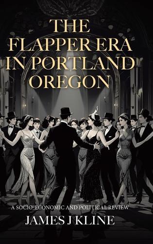 The Flapper Era in Portland Oregon: A Socio-Economic and Political Review  by James J Kline at Abbey's Bookshop, 