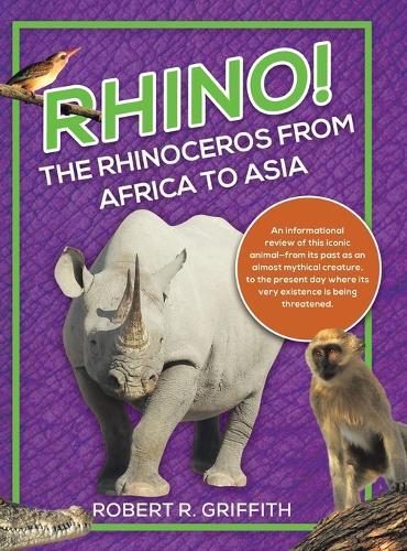 Rhino! The Rhinoceros from Africa to Asia: An informational review of this iconic animal-from its past as an almost mythical creature, to the present day where its very existence is being threatened.  by Robert R Griffith at Abbey's Bookshop, 