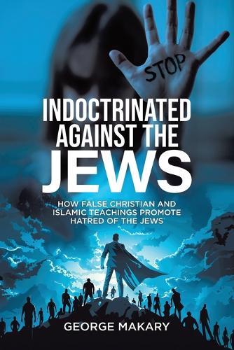 Indoctrinated Against the Jews: How False Christian and Islamic Teachings Promotes Hatred of the Jews  by George Makary at Abbey's Bookshop, 