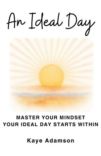An Ideal Day: Master Your Mindset Your Ideal Day Starts Within