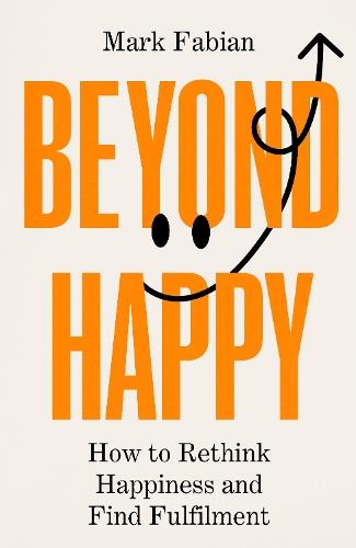 Beyond Happy: How to Rethink Happiness and Find Fulfilment  by Mark Fabian at Abbey's Bookshop, 