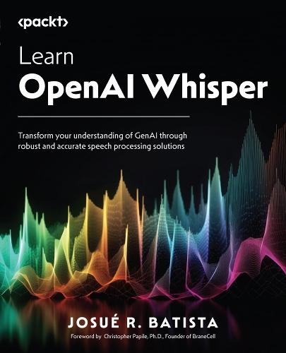 Learn OpenAI Whisper: Transform your understanding of GenAI through robust and accurate speech processing solutions  by Josué R. Batista at Abbey's Bookshop, 