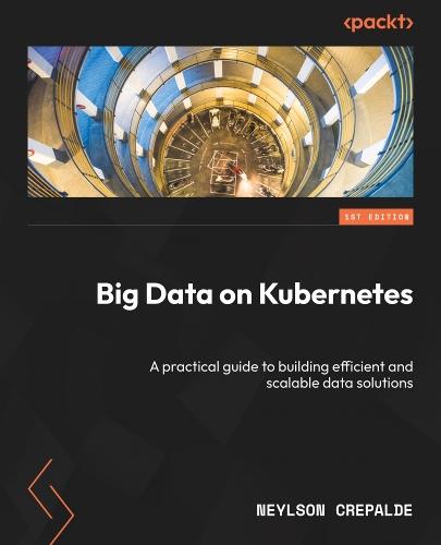 Big Data on Kubernetes: A practical guide to building efficient and scalable data solutions  by Neylson Crepalde at Abbey's Bookshop, 