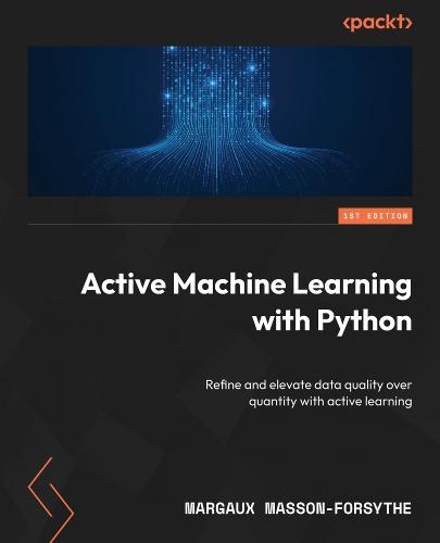 Active Machine Learning with Python: Refine and elevate data quality over quantity with active learning  by Margaux Masson-Forsythe at Abbey's Bookshop, 