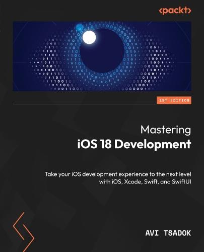 Mastering iOS 18 Development: Take your iOS development experience to the next level with iOS, Xcode, Swift, and SwiftUI  by Avi Tsadok at Abbey's Bookshop, 