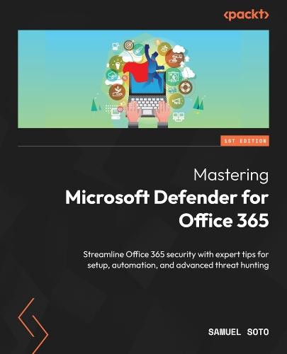 Mastering Microsoft Defender for Office 365: Streamline Office 365 security with expert tips for setup, automation, and advanced threat hunting  by Samuel Soto at Abbey's Bookshop, 