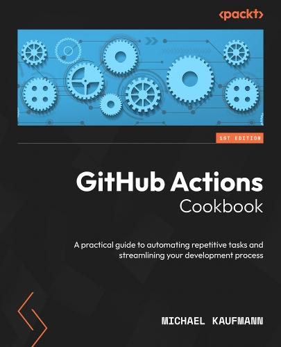 GitHub Actions Cookbook: A practical guide to automating repetitive tasks and streamlining your development process  by Michael Kaufmann at Abbey's Bookshop, 