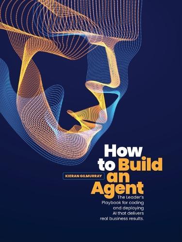 How to Build an Agent: The Leader's Playbook for coding and deploying Al that delivers real business results