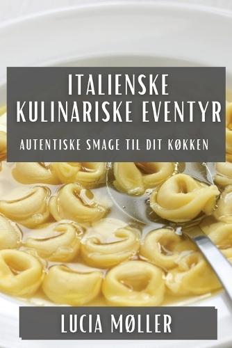Italienske Kulinariske Eventyr: Autentiske Smage til Dit Køkken  by Lucia Møller at Abbey's Bookshop, 