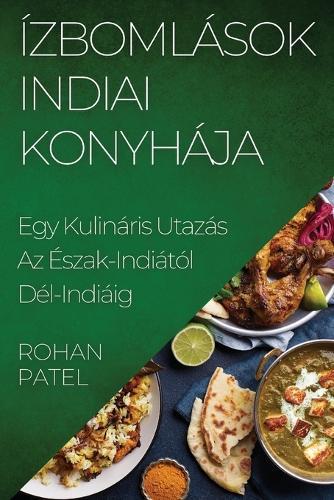 Ízbomlások Indiai Konyhája: Egy Kulináris Utazás Az Észak-Indiától Dél-Indiáig  by Rohan Patel at Abbey's Bookshop, 