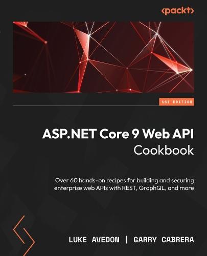 ASP.NET Core 9 Web API Cookbook: Over 60 hands-on recipes for building and securing enterprise web APIs with REST, GraphQL, and more  by Luke Avedon at Abbey's Bookshop, 