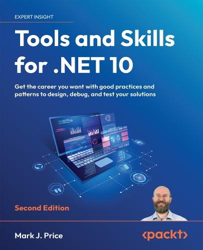 Tools and Skills for .NET 10: Get the career you want with good practices and patterns to design, debug, and test your solutions