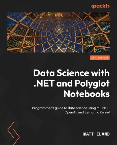 Data Science with .NET and Polyglot Notebooks: Programmer's guide to data science using ML.NET, OpenAI, and Semantic Kernel  by Matt Eland at Abbey's Bookshop, 