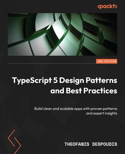 TypeScript 5 Design Patterns and Best Practices: Build clean and scalable apps with proven patterns and expert insights  by Theofanis Despoudis at Abbey's Bookshop, 