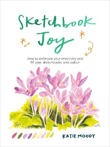 Sketchbook Joy: How to embrace your creativity and fill your sketchbooks with colour  by Katie Moody at Abbey's Bookshop, 