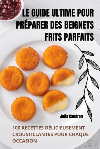 Le Guide Ultime Pour Préparer Des Beignets Frits Parfaits  by Julia Caudron at Abbey's Bookshop, 