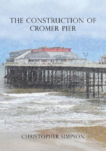 The Construction of Cromer Pier  by Christopher Simpson at Abbey's Bookshop, 