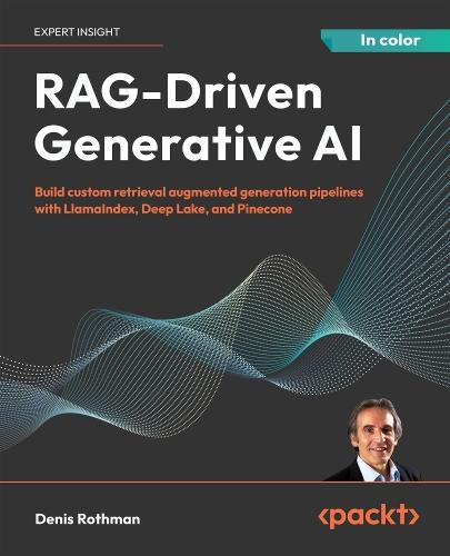 RAG-Driven Generative AI: Build custom retrieval augmented generation pipelines with LlamaIndex, Deep Lake, and Pinecone  by Denis Rothman at Abbey's Bookshop, 