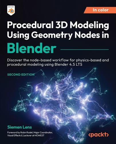 Procedural 3D Modeling Using Geometry Nodes in Blender: Discover the node-based workflow for physics-based and procedural modeling using Blender 4.5 LTS
