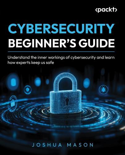 Cybersecurity Beginner's Guide: Understand the inner workings of cybersecurity and learn how experts keep us safe  by Joshua Mason at Abbey's Bookshop, 