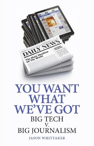 You Want What We've Got: Big Tech v. Big Journalism  by Jason Whittaker (Head of School of English & Journalism, University of Lincoln) at Abbey's Bookshop, 