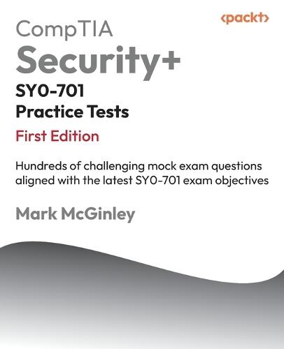 CompTIA Security+ SY0-701 Practice Tests: Hundreds of challenging mock exam questions aligned with the latest SY0-701 exam objectives