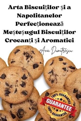 Arta Biscui&#539;ilor &#537;i a Napolitanelor Perfec&#539;ioneaz&#259; Me&#537;te&#537;ugul Biscui&#539;ilor Crocan&#539;i &#537;i Aromatici  by Ana Dumitrescu at Abbey's Bookshop, 