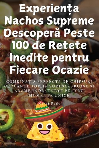 Experien&#539;a Nachos Supreme Descoper&#259; Peste 100 de Re&#539;ete Inedite pentru Fiecare Ocazie  by Mihai Radu at Abbey's Bookshop, 