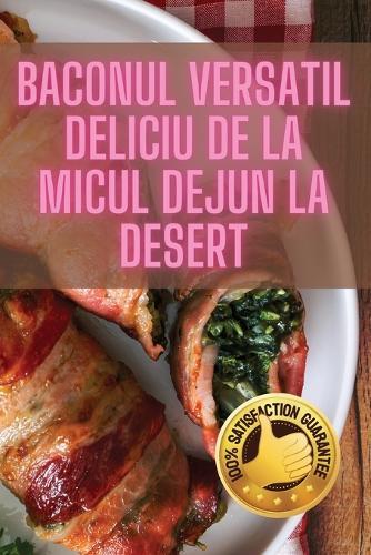 Baconul Versatil Deliciu de la Micul Dejun la Desert  by Elena Marin at Abbey's Bookshop, 