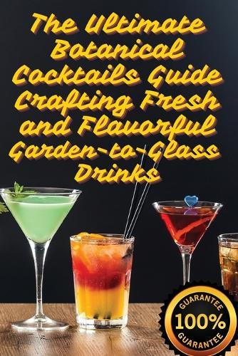 The Ultimate Botanical Cocktails Guide Crafting Fresh and Flavorful Garden-to-Glass Drinks  by Juliette Sinclair at Abbey's Bookshop, 
