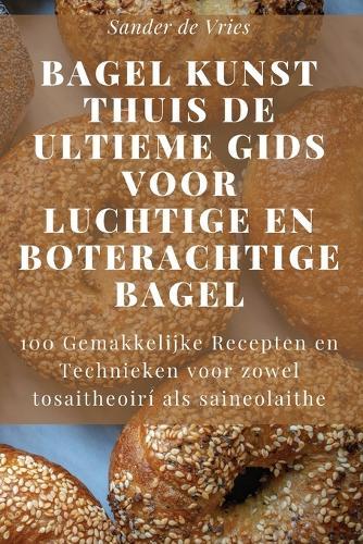 Bagel Kunst Thuis De Ultieme Gids voor Luchtige en Boterachtige Bagel  by Sander de Vries at Abbey's Bookshop, 