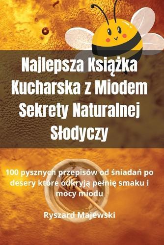 Najlepsza Ksi&#261;&#380;ka Kucharska z Miodem Sekrety Naturalnej Slodyczy  by Ryszard Majewski at Abbey's Bookshop, 
