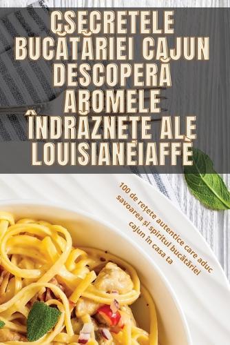 Secretele Buc&#259;t&#259;riei Cajun Descoper&#259; Aromele Îndr&#259;zne&#539;e ale Louisianei  by Gabriela M&#259;lâia at Abbey's Bookshop, 