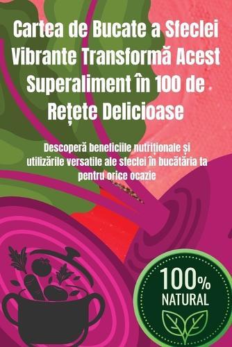 Cartea de Bucate a Sfeclei Vibrante Transform&#259; Acest Superaliment în 100 de Re&#539;ete Delicioase  by Monica G&#259;bureanu at Abbey's Bookshop, 