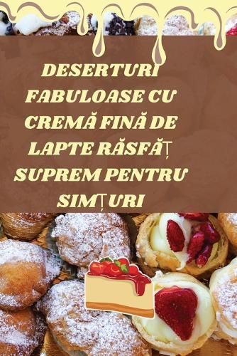 Deserturi Fabuloase Cu Crem&#258; Fin&#258; de Lapte R&#258;sf&#258;&#538; Suprem Pentru Sim&#538;uri  by Delia Chiril&#259; at Abbey's Bookshop, 