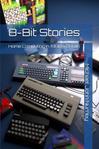 8-Bit Stories: Home Computing in 1980's Britain  by Michael John Nurney at Abbey's Bookshop, 