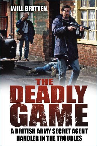 The Deadly Game: A British Army Secret Agent Handler in the Troubles  by Will Britten at Abbey's Bookshop, 