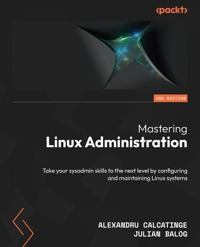 Mastering Linux Administration: Take your sysadmin skills to the next level by configuring and maintaining Linux systems  by Alexandru Calcatinge at Abbey's Bookshop, 