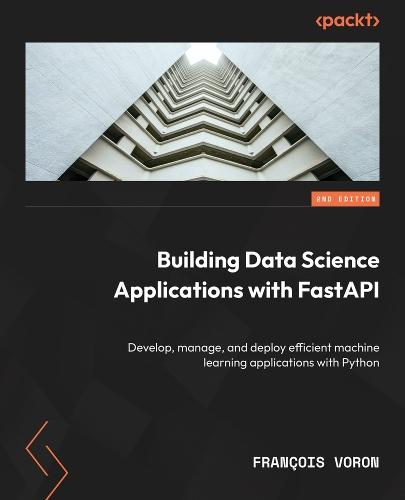 Building Data Science Applications with FastAPI: Develop, manage, and deploy efficient machine learning applications with Python  by François Voron at Abbey's Bookshop, 