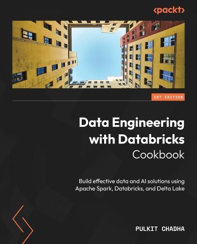 Data Engineering with Databricks Cookbook: Build effective data and AI solutions using Apache Spark, Databricks, and Delta Lake  by Pulkit Chadha at Abbey's Bookshop, 