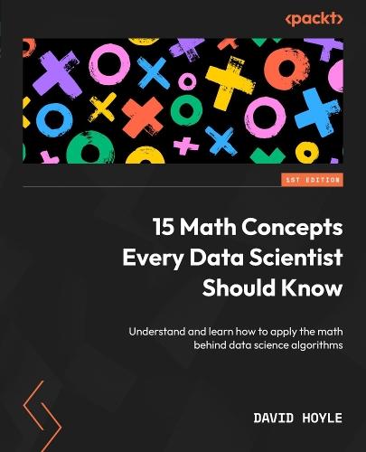 15 Math Concepts Every Data Scientist Should Know: Understand and learn how to apply the math behind data science algorithms  by David Hoyle at Abbey's Bookshop, 