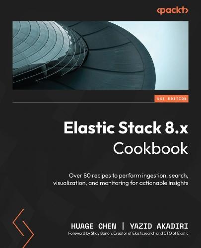 Elastic Stack 8.x Cookbook: Over 80 recipes to perform ingestion, search, visualization, and monitoring for actionable insights  by Huage Chen at Abbey's Bookshop, 