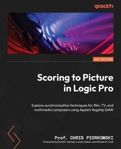Scoring to Picture in Logic Pro: Explore synchronization techniques for film, TV, and multimedia composers using Apple's flagship DAW  by Prof. Chris Piorkowski at Abbey's Bookshop, 