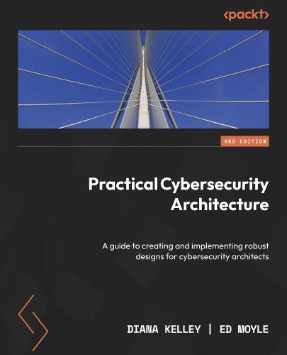 Practical Cybersecurity Architecture: A guide to creating and implementing robust designs for cybersecurity architects  by Diana Kelley at Abbey's Bookshop, 