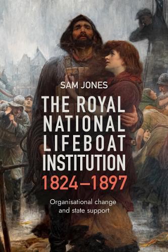 The Royal National Lifeboat Institution, 1824-1897: Organisational Change and State Support  by Sam Jones at Abbey's Bookshop, 