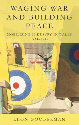 Waging War and Building Peace: Mobilising Industry in Wales, 1934-1947  by Leon Gooberman at Abbey's Bookshop, 