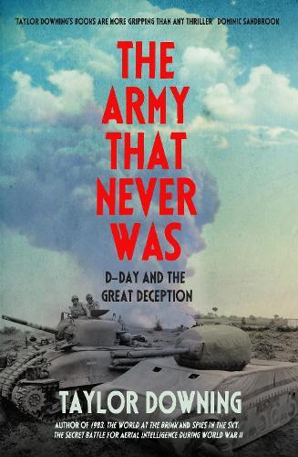The Army That Never Was: D-Day and the Great Deception  by Taylor Downing at Abbey's Bookshop, 